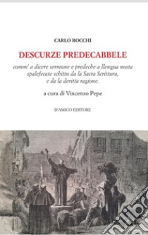 Descurze preddecabbele. Comm'a dicere sermune e predeche a llengua nosta spalefecate schitto da la Sacra Scrittura, e da la deritta ragione libro di Rocchi Carlo; Pepe V. (cur.)