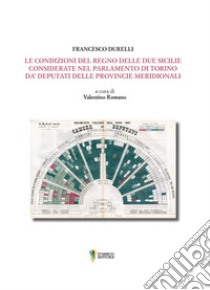 Le condizioni del Regno delle Due Sicilie. Considerate nel Parlamento di Torino da' deputati delle provincie meridionali libro di Durelli Francesco; Romano V. (cur.)