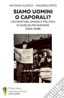 Siamo uomini o caporali? L'avventura umana e politica di Guglielmo Giannini (1944-1948) libro di Alosco Antonio; Erto Maurizio