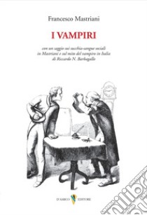 I vampiri. Con un saggio sui succhia-sangue sociali in Mastriani e sul mito del vampiro in Italia di Riccardo N. Barbagallo libro di Mastriani Francesco; Barbagallo R. (cur.)