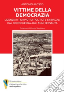 Vittime della democrazia. Licenziati per motivi politici e sindacali dal dopoguerra agli anni Sessanta libro di Alosco Antonio