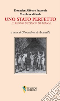 Uno stato perfetto. Il regno utopico di Tamoé libro di Sade François de; De Antonellis G. (cur.)