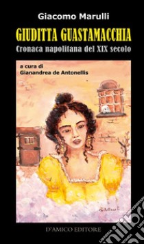 Giuditta Guastamacchia. Cronaca napolitana del secolo XIX libro di Marulli Giacomo; De Antonellis G. (cur.)