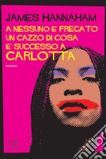 A nessuno è fregato un cazzo di cosa è successo a Carlotta libro di Hannaham James