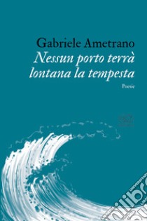 Nessun porto terrà lontana la tempesta libro di Ametrano Gabriele