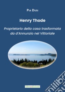 Henry Thode. Proprietario della casa trasformata da Gabriele D'Annunzio nel Vittoriale libro di Dusi Pia