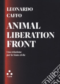 Animal liberation front. Una relazione per lo stato civile libro di Caffo Leonardo