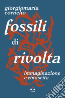 Fossili di rivolta. Immaginazione e rinascita libro di Cornelio Giorgiomaria