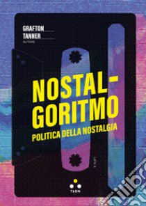 Nostalgoritmo. Politica della nostalgia libro di Tanner Grafton