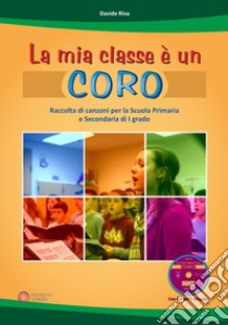 La mia classe è un coro. Raccolta di canzoni per la Scuola Primaria e Secondaria di I grado libro di Riva Davide