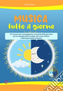 Musica tutto il giorno (21 canzoni per accompagnare i momenti della giornata per lo sviluppo della vocalità, del senso ritmico e dell'espressività corporea). Con CD-Audio libro di Sonego Elena