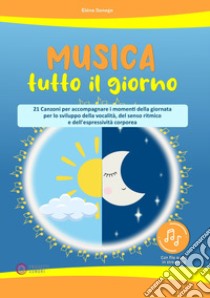 Musica tutto il giorno (21 canzoni per accompagnare i momenti della giornata per lo sviluppo della vocalità, del senso ritmico e dell'espressività corporea). Con File audio per il download libro di Sonego Elena