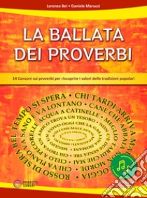 LA BALLATA DEI PROVERBI (14 Canzoni sui proverbi per riscoprire i valori delle tradizioni popolari). Con file audio libro di Bei Lorenzo; Marucci Daniele