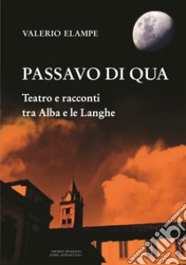 Passavo di qua. Teatro e racconti tra Alba e le Langhe libro di Elampe Valerio