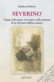 Severino. Viaggio nello spazio, nel tempo e nella memoria di un internato militare camuno libro di Pedrotti Marilena