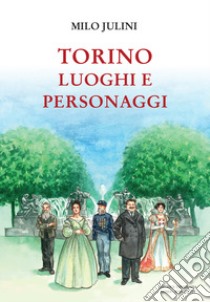 Torino. Luoghi e personaggi libro di Julini Milo