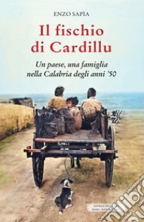 Il fischio di Cardillu. Un paese, una famiglia nella Calabria degli anni '50 libro di Sapìa Enzo