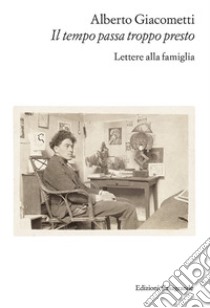 Il tempo passa troppo presto. Lettere alla famiglia libro di Giacometti Alberto; Di Crescenzo C. (cur.)