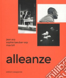 Alleanze. Jean Arp, Sophie Taeuber-Arp, Max Bill. Ediz. illustrata libro di Bill J. (cur.); Gschwend S. (cur.); Martinoli S. (cur.)