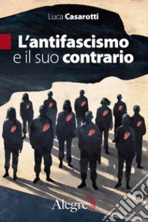 L'antifascismo e il suo contrario libro di Casarotti Luca