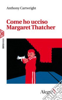 Come ho ucciso Margaret Thatcher libro di Cartwright Anthony