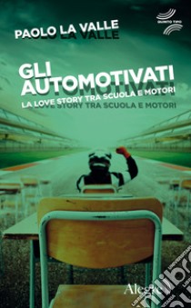 Gli automotivati. La love story tra scuola e motori libro di La Valle Paolo