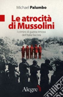 Le atrocità di Mussolini. I crimini di guerra rimossi dell'Italia fascista libro di Palumbo Michael