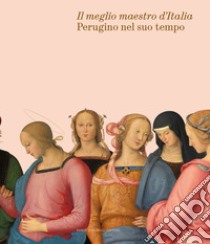 Il meglio maestro d'Italia. Perugino nel suo tempo. Ediz. illustrata libro di Pierini M. (cur.); Picchiarelli V. (cur.)