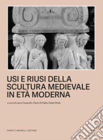 Usi e riusi della scultura medievale in età moderna libro di Cavazzini L. (cur.); Di Fabio C. (cur.); Vitolo P. (cur.)