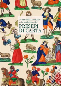 Francesco Londonio e la tradizione dei presepi di carta. Ediz. illustrata libro di Alberti A. (cur.); Devitini A. (cur.)
