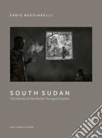 South Sudan. The identity of the world's youngest country. Ediz. illustrata libro di Bucciarelli Fabio