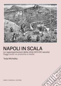 Napoli in scala. Le rappresentazioni della città (XIV-XXI secolo). Saggi scelti su pratiche e media libro di Michalsky Tanja