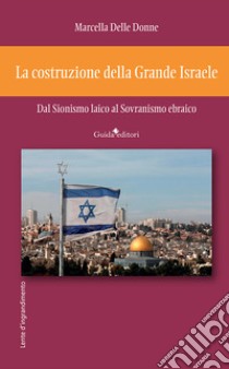 La costruzione della Grande Israele. Dal sionismo laico al sovranismo ebraico libro di Delle Donne Marcella