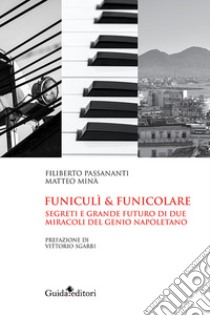 Funiculi funicolare. Segreti e grande futuro di due miracoli del genio napoletano libro di Passananti Filiberto; Minà Matteo