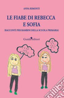 Le fiabe di Rebecca e Sofia (racconti per bambini della scuola primaria) libro di Rimonti Anna