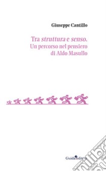 Tra struttura e senso. Un percorso nel pensiero di Aldo Masullo libro di Cantillo Giuseppe; Donise A. (cur.); Anzalone M. (cur.)