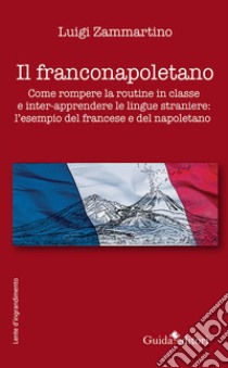 Il franconapoletano. Come rompere la routine in classe e inter-apprendere le lingue straniere: l'esempio del francese e del napoletano libro di Zammartino Luigi