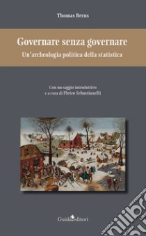 Governare senza governare. Un'archeologia politica della statistica libro di Berns Thomas; Sebastianelli P. (cur.)