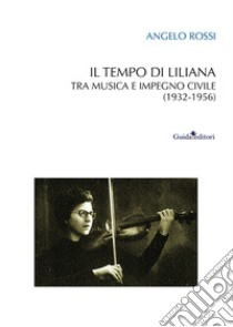 Il tempo di Liliana. Tra musica e impegno civile (1932-1956) libro di Rossi Angelo