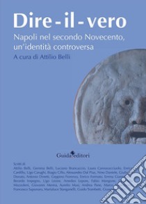 Dire-il-vero. Napoli nel secondo Novecento, un'identità controversa libro di Belli A. (cur.)