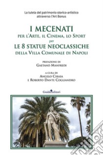 I mecenati, per l'arte per l'arte, il cinema, lo sport per le 8 statue neoclassiche della Villa Comunale di Napoli libro di Cirasa A. (cur.); Cogliandro R. D. (cur.)