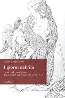 I giorni dell'ira. Le vicende prodigiose di un nobile valenzano del secolo XVI libro di Escartí Vicent Josep