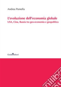 L'evoluzione dell'economia globale. USA, Cina, Russia tra geo-economia e geopolitica libro di Pomella Andrea