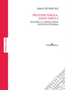 Prendere parola, farne parola. Rancière e la rivoluzione estetico-letteraria libro di De Pascale Imma