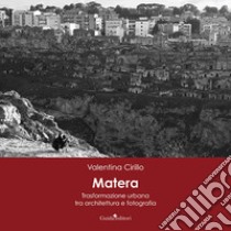 Matera. Trasformazione urbana tra architettura e fotografia. Ediz. illustrata libro di Cirillo Valentina