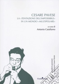 Cesare Pavese. La «tentazione dell'impossibile» in un mondo «multipolare» libro di Catalfamo A. (cur.)