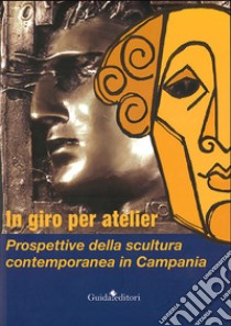 In giro per atelier. Prospettive della scultura contemporanea in Campania. Ediz. illustrata libro di Chianese A. (cur.); Valente I. (cur.)