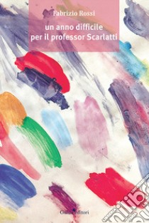 Un anno difficile per il professor Scarlatti libro di Rossi Fabrizio