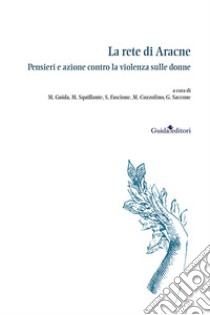 La rete di Aracne. Pensieri e azione contro la violenza sulle donne libro di Guida M. (cur.); Squillante M. (cur.); Saccone G. (cur.)