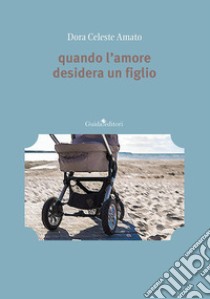 Quando l'amore desidera un figlio libro di Amato Dora Celeste